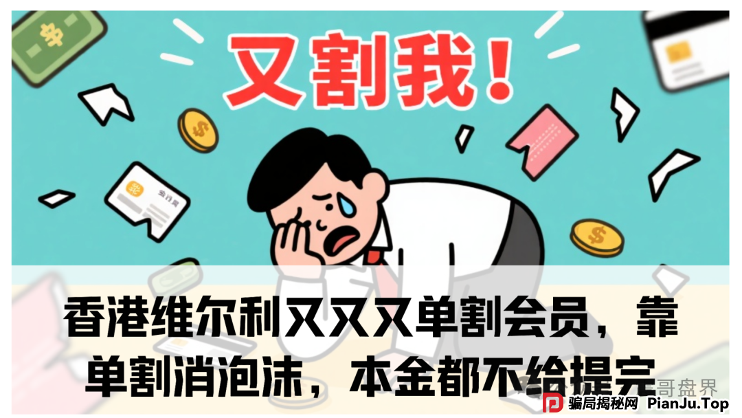 香港维尔利又又又单割会员,靠单割消泡沫,本金都不给提完 香港维尔利又又又单割会员,靠单割消泡沫,本金都不给提完